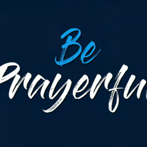 BE PRAYERFUL