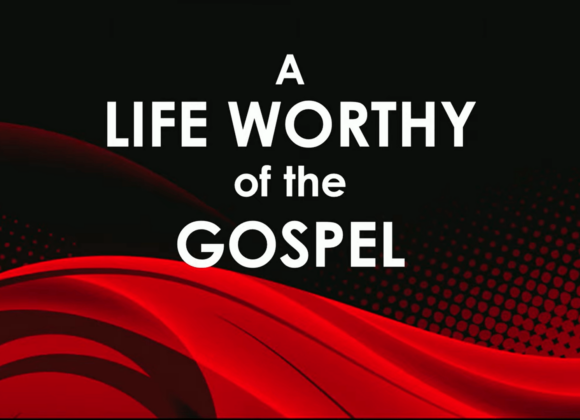 A LIFE WORTHY OF THE GOSPEL